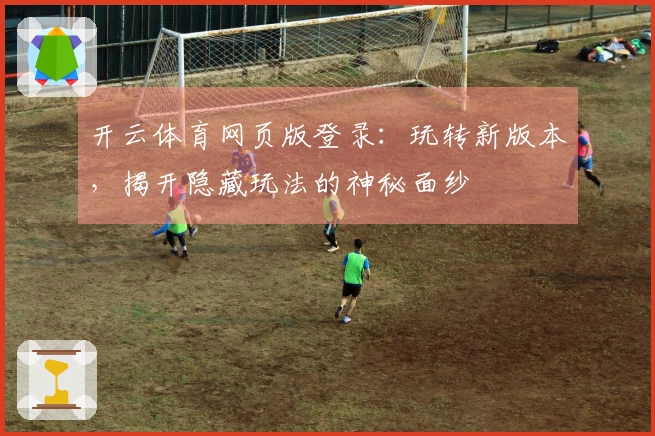 开云体育网页版登录：玩转新版本，揭开隐藏玩法的神秘面纱