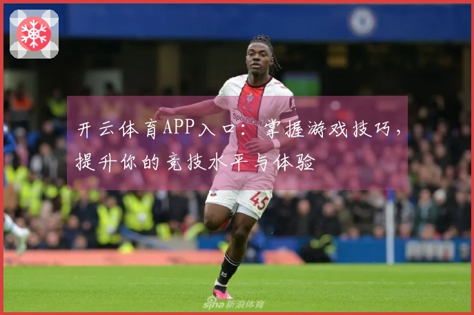 开云体育APP入口：掌握游戏技巧，提升你的竞技水平与体验