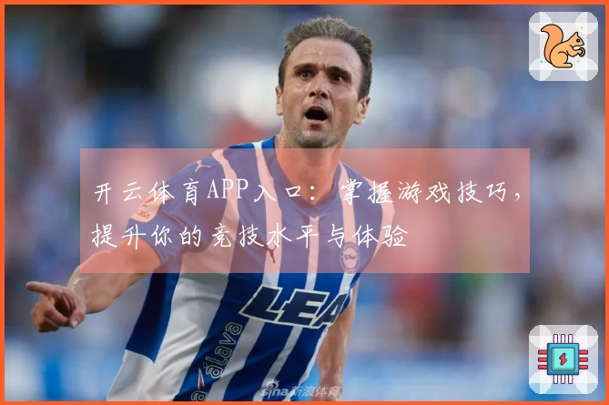 开云体育APP入口：掌握游戏技巧，提升你的竞技水平与体验