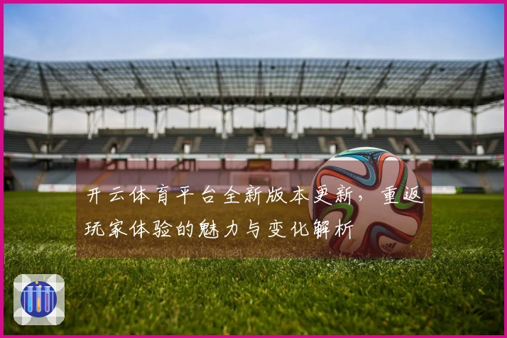开云体育平台全新版本更新，重返玩家体验的魅力与变化解析